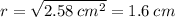 r = \sqrt{2.58 \: {cm}^{2} } = 1.6 \: cm