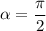 \alpha = \dfrac{\pi}{2}