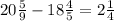 20 \frac{5}{9} - 18 \frac{4}{5} =2 \frac{1}{4}