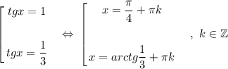 \left[\begin{gathered}tgx = 1\\\\tg x = \dfrac{1}{3}\\\end{gathered}\ \ \ \Leftrightarrow\ $\left[\begin{gathered}x = \dfrac{\pi}{4} + \pi k\\\\x = arctg\dfrac{1}{3} + \pi k\\\end{gathered}\ \ \ \ ,\ k\in\mathbb{Z}