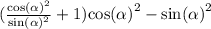 ( \frac{ {\cos( \alpha ) }^{2} }{ { \sin( \alpha ) }^{2} } + 1) { \cos( \alpha ) }^{2} - { \sin( \alpha ) }^{2}