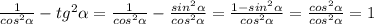 \frac{1}{cos^{2}\alpha}-tg^{2}\alpha = \frac{1}{cos^{2}\alpha}-\frac{sin^{2}\alpha}{cos^{2}\alpha} = \frac{1-sin^{2}\alpha}{cos^{2}\alpha} = \frac{cos^{2}\alpha}{cos^{2}\alpha} = 1