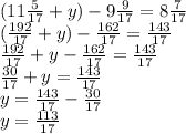 (11 \frac{5}{17} + y) - 9 \frac{9}{17} = 8 \frac{7}{17} \\ ( \frac{192}{17} + y) - \frac{162}{17} = \frac{143}{17} \\ \frac{192}{17} + y - \frac{162}{17} = \frac{143}{17} \\ \frac{30}{17} + y = \frac{143}{17} \\ y = \frac{143}{17} - \frac{30}{17} \\ y = \frac{113}{17}