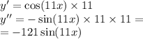 y' = \cos(11x) \times 11 \\ y'' = - \sin(11x) \times 11 \times 11 = \\ = - 121 \sin(11x)