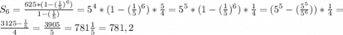 S_{6} =\frac{625 *(1-(\frac{1}{5}) ^{6} )}{1-(\frac{1}{5} )}=5^{4}*(1-(\frac{1}{5}) ^{6} )*\frac{5}{4} =5^{5}*(1-(\frac{1}{5}) ^{6} )*\frac{1}{4} =(5^{5}-(\frac{5^{5}}{5^{6}}))*\frac{1}{4} =\frac{3125-\frac{1}{5} }{4} =\frac{3905}{5} =781\frac{1}{5} =781,2