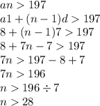 an 197 \\ a1 + (n - 1)d 197 \\ 8 + (n - 1)7 197 \\ 8 + 7n - 7 197 \\ 7n 197 - 8 + 7 \\ 7n 196 \\ n 196 \div 7 \\ n 28 \\