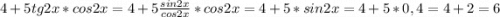 4 + 5 tg 2x *cos2x= 4 + 5\frac{sin2x}{cos2x}*cos2x = 4 + 5 * sin2x = 4 + 5 * 0,4 = 4 + 2 = 6