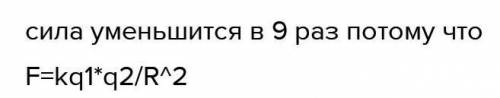 . Во сколько раз измениться сила взаимодействия между зарядами, если расстояние между ними увеличить