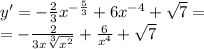 y '= - \frac{2}{3} {x}^{ - \frac{5}{3} } + 6 {x}^{ - 4} + \sqrt{7} = \\ = - \frac{2}{3x \sqrt[3]{ {x}^{2} } } + \frac{6}{ {x}^{4} } + \sqrt{7}