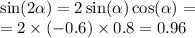 \sin( 2\alpha ) = 2 \sin( \alpha ) \cos( \alpha ) = \\ = 2 \times ( - 0.6) \times 0.8 = 0.96