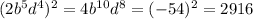 (2b^{5}d^{4} )^{2} = 4b^{10}d^{8} = (-54)^{2} = 2916