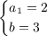 \small{\begin{cases}a_1 = 2 \\ b = 3 \\ \end{cases}}