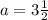 a = 3 \frac{1}{2}