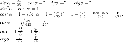 sin\alpha =\frac{24}{25} \ \ \ \ cos\alpha =?\ \ \ \ tg\alpha =?\ \ \ \ \ ctg\alpha =?\\sin^2\alpha +cos^2\alpha =1\\cos^2\alpha =1-sin^2\alpha =1-(\frac{24}{25})^2=1-\frac{576}{625}=\frac{625-576}{625} =\frac{49}{625}.\\cos\alpha =б\sqrt{\frac{49}{625} }=б\frac{7}{25}.\\tg\alpha =б\frac{\frac{24}{25} }{\frac{7}{25} } =б\frac{24}{7}.\\ctg\alpha =\frac{1}{tg\alpha } =б\frac{7}{24}.