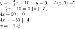 y=-\frac{4}{5}x-10\ \ \ \ y=0\ \ \ \ A(x;0)=?\\-\frac{4}{5}x-10=0\ |*(-5)\\4x+50=0\\4x=-50\ |:4\\x=-12\frac{1}{2} .