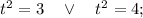 t^{2}=3 \quad \vee \quad t^{2}=4;