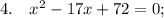 4. \quad x^{2}-17x+72=0;