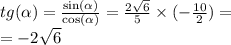 tg( \alpha ) = \frac{ \sin( \alpha ) }{ \cos( \alpha ) } = \frac{2 \sqrt{6} }{5} \times ( - \frac{10}{2} ) = \\ = - 2 \sqrt{6}