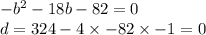 - {b}^{2} - 18b - 82 = 0 \\d = 324 - 4 \times - 82 \times - 1 = 0