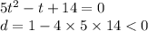 5 {t}^{2} - t + 14 = 0 \\ d = 1 - 4 \times 5 \times 14 < 0