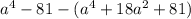 a {}^{4} - 81 - (a {}^{4} + 18a {}^{2} + 81)