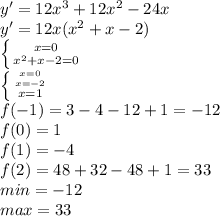 y'=12x^{3}+12x^{2} -24x\\y'= 12x(x^{2}+x-2)\\\left \{ {{x=0} \atop {x^{2}+x-2=0}} \right.\\ \left \{ {{x=0} \atop {x=-2}} \atop {x=1}\right\\f(-1)=3-4-12+1=-12\\f(0)=1\\f(1)=-4\\f(2)=48+32-48+1=33\\min=-12\\max=33