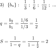 3)\ \ \{b_{n}\}:\ \ \dfrac{1}{3}\ ;\ \dfrac{1}{6}\ ;\ \dfrac{1}{12}\ ;\ ...\\\\\\q=\dfrac{b_2}{b_1}=\dfrac{1/6}{1/3}=\dfrac{1}{2}\\\\\\S=\dfrac{1}{1-q}=\dfrac{1}{1-\frac{1}{2}}=2