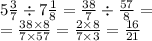 5 \frac{3}{7} \div 7 \frac{1}{8} = \frac{38}{7} \div \frac{57}{8} = \\ = \frac{38 \times 8}{7 \times 57} = \frac{2 \times 8}{7 \times 3} = \frac{16}{21}