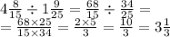 4 \frac{8}{15} \div 1 \frac{9}{25} = \frac{68}{15} \div \frac{34}{25} = \\ = \frac{68 \times 25}{15 \times 34} = \frac{2 \times 5}{3} = \frac{10}{3} = 3 \frac{1}{3}