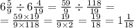 6 \frac{5}{9} \div 6 \frac{4}{19} = \frac{59}{9} \div \frac{118}{19} = \\ = \frac{59 \times 19}{9 \times 118} = \frac{19}{9 \times 2} = \frac{19}{18} = 1 \frac{1}{18}