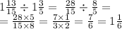 1 \frac{13}{15} \div 1 \frac{3}{5} = \ \frac{28}{15} \div \frac{8}{5} = \\ = \frac{28 \times 5}{15 \times 8} = \frac{7 \times 1}{ 3\times 2} = \frac{7}{6} = 1 \frac{1}{6}