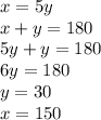 x = 5y \\ x + y = 180 \\ 5y + y = 180 \\ 6y = 180 \\ y =30 \\ x = 150