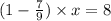 (1 - \frac{7}{9} ) \times x = 8