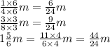 \frac{1 \times 6}{4 \times 6} m = \frac{6}{24}m \\ \frac{3 \times 3}{8 \times 3} m = \frac{9}{24}m \\ 1\frac{5}{6} m = \frac{11 \times 4}{6 \times 4} m = \frac{44}{24}m