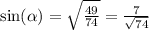 \sin( \alpha ) = \sqrt{ \frac{49}{74} } = \frac{7}{ \sqrt{74} }