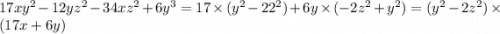 17x {y}^{2} - 12y {z}^{2} - 34x {z}^{2} + 6 {y}^{3} = 17 \times ( {y}^{2} - 2 {2}^{2} ) + 6y \times ( - 2 {z}^{2} + {y}^{2} ) = ( {y}^{2} - 2 {z}^{2} ) \times (17x + 6y)