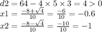 d2 = 64 - 4 \times 5 \times 3 = 4 0 \\ x1 = \frac{ - 8 + \sqrt{4} }{10} = \frac{ - 6}{10} = - 0.6 \\ x2 = \frac{ - 8 - \sqrt{4} }{10} = \frac{ - 10}{10} = - 1