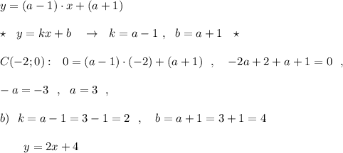 y=(a-1)\cdot x+(a+1)\\\\\star \ \ y=kx+b\ \ \ \to \ \ k=a-1\ ,\ \ b=a+1\ \ \star \\\\C(-2;0):\ \ 0=(a-1)\cdot (-2)+(a+1)\ \ ,\ \ \ -2a+2+a+1=0\ \ ,\\\\-a=-3\ \ ,\ \ a=3\ \ ,\\\\b)\ \ k=a-1=3-1=2\ \ ,\ \ \ b=a+1=3+1=4\\\\{}\ \ \ \ \ \ y=2x+4