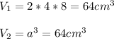 V_{1}=2*4*8=64cm^3 \\\\V_{2}=a^{3}=64cm^3