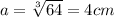 a=\sqrt[3]{64}=4cm