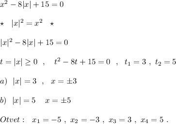 x^2-8|x|+15=0\\\\\star \ \ |x|^2=x^2\ \ \star \\\\|x|^2-8|x|+15=0\\\\t=|x|\geq 0\ \ ,\ \ \ t^2-8t+15=0\ \ ,\ \ t_1=3\ ,\ t_2=5\\\\a)\ \ |x|=3\ \ ,\ \ x=\pm 3\\\\b)\ \ |x|=5\ \,\ \ x=\pm 5\\\\Otvet:\ \ x_1=-5\ ,\ x_2=-3\ ,\ x_3=3\ ,\ x_4=5\ .