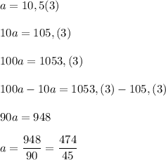 a=10,5(3)\\\\10a=105,(3)\\\\100a=1053,(3)\\\\100a-10a=1053,(3)-105,(3)\\\\90a=948\\\\a=\dfrac{948}{90}=\dfrac{474}{45}