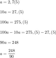 a=2,7(5)\\\\10a=27,(5)\\\\100a=275,(5)\\\\100a-10a=275,(5)-27,(5)\\\\90a=248\\\\a=\dfrac{248}{90}