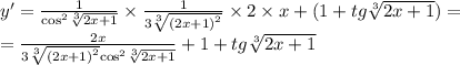 y' = \frac{1}{ { \cos }^{2} \sqrt[3]{2x + 1} } \times \frac{1}{3 \sqrt[3]{ {(2x + 1)}^{2} } } \times 2 \times x + (1 + tg \sqrt[3]{2x + 1} ) = \\ = \frac{2x}{3 \sqrt[3]{ {(2x + 1)}^{2} } { \cos }^{2} \sqrt[3]{2x + 1} } + 1 + tg \sqrt[3]{2x + 1}