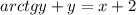 arctgy + y = x + 2