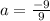 a=\frac{-9}{9}