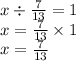 x \div \frac{7}{13} = 1 \\ x = \frac{7}{13} \times 1 \\ x = \frac{7}{13}