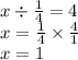 x \div \frac{1}{4} = 4 \\ x = \frac{1}{4} \times \frac{4}{1} \\ x = 1