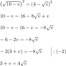 \left(\sqrt{10-v}\right)^2 = \left(4-\sqrt{v}\right)^2\\\\10 - v = 16 - 8\sqrt{v} + v\\\\10 - v - 16 - v = -8\sqrt{v}\\\\-6-2v = -8\sqrt{v}\\\\-2(3 + v) = -8\sqrt{v}\ \ \ \ \ \Big| :(-2)\\\\3 + v = 4\sqrt{v}