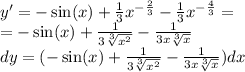 y' = - \sin(x) + \frac{1}{3} {x}^{ - \frac{2}{3} } - \frac{1}{3} {x}^{ - \frac{4}{3} } = \\ = - \sin(x) + \frac{1}{3 \sqrt[3]{ {x}^{2} } } - \frac{1}{3x \sqrt[3]{x} } \\ dy = ( - \sin(x) + \frac{1}{3 \sqrt[3]{ {x}^{2} } } - \frac{1}{3x \sqrt[3]{x} } )dx